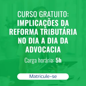 IMPLICAÇÕES DA REFORMA TRIBUTÁRIA NO DIA A DIA DA ADVOCACIA 